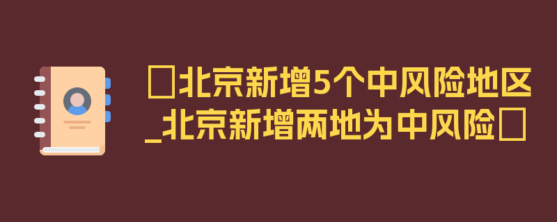 〖北京新增5个中风险地区_北京新增两地为中风险〗