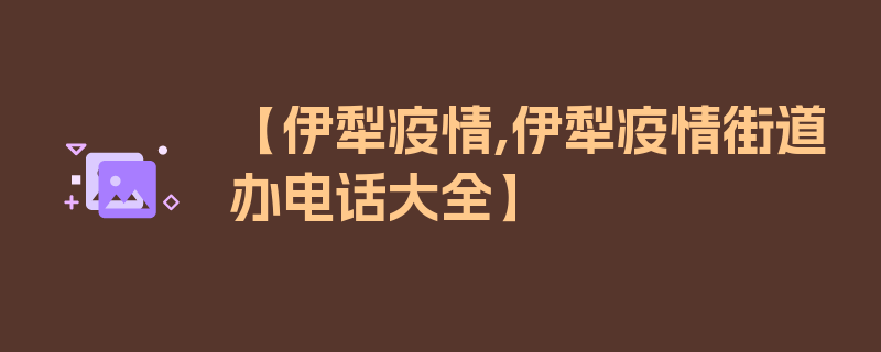 【伊犁疫情,伊犁疫情街道办电话大全】