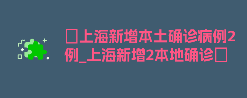 〖上海新增本土确诊病例2例_上海新增2本地确诊〗