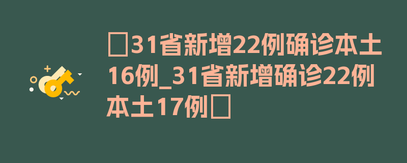 〖31省新增22例确诊本土16例_31省新增确诊22例本土17例〗