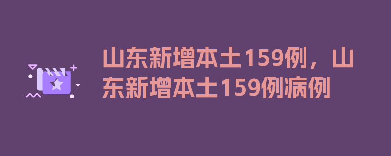 山东新增本土159例，山东新增本土159例病例