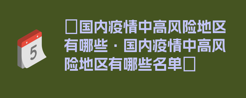 〖国内疫情中高风险地区有哪些·国内疫情中高风险地区有哪些名单〗