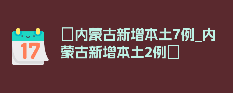 〖内蒙古新增本土7例_内蒙古新增本土2例〗