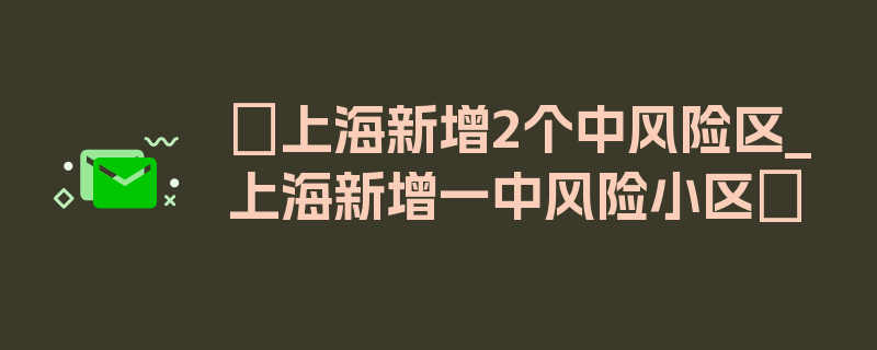 〖上海新增2个中风险区_上海新增一中风险小区〗