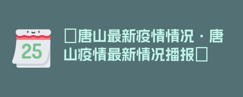 〖唐山最新疫情情况·唐山疫情最新情况播报〗