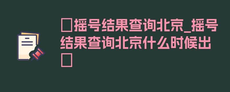 〖摇号结果查询北京_摇号结果查询北京什么时候出〗