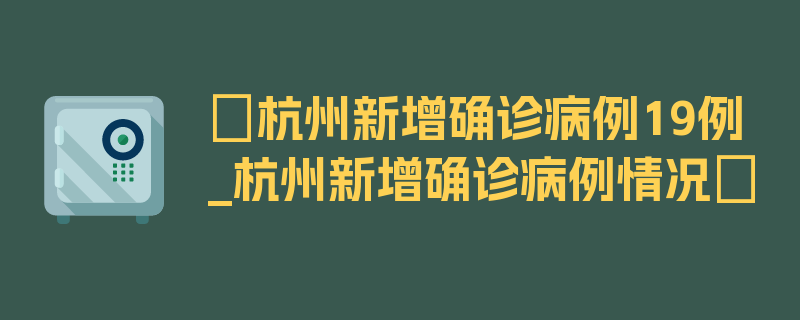 〖杭州新增确诊病例19例_杭州新增确诊病例情况〗