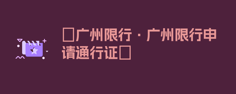 〖广州限行·广州限行申请通行证〗