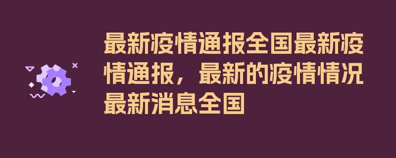 最新疫情通报全国最新疫情通报，最新的疫情情况最新消息全国