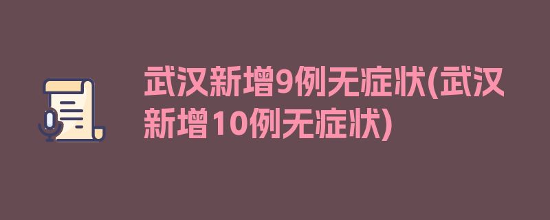 武汉新增9例无症状(武汉新增10例无症状)