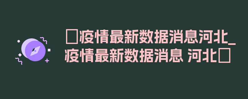 〖疫情最新数据消息河北_疫情最新数据消息 河北〗