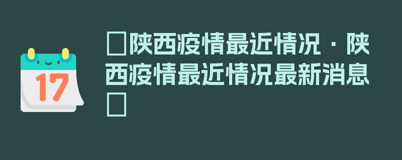 〖陕西疫情最近情况·陕西疫情最近情况最新消息〗