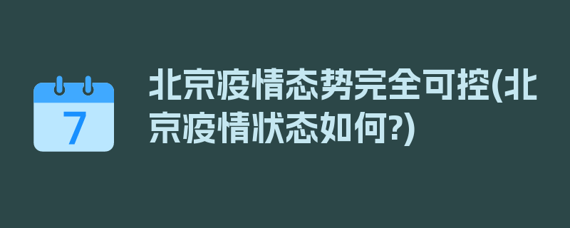 北京疫情态势完全可控(北京疫情状态如何?)