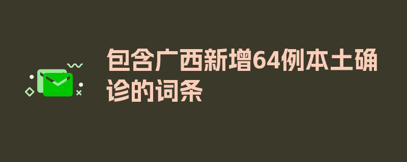 包含广西新增64例本土确诊的词条