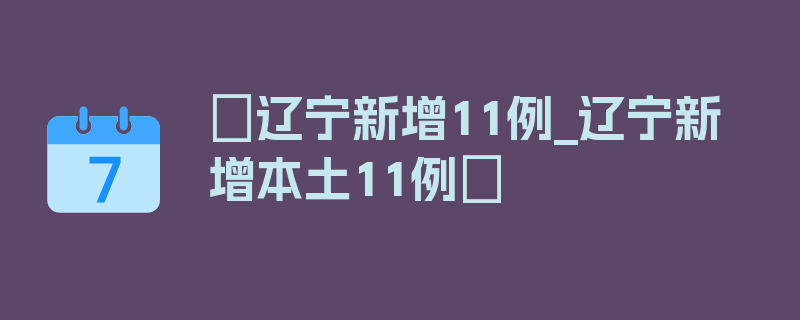 〖辽宁新增11例_辽宁新增本土11例〗