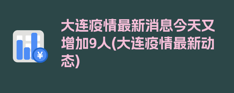 大连疫情最新消息今天又增加9人(大连疫情最新动态)