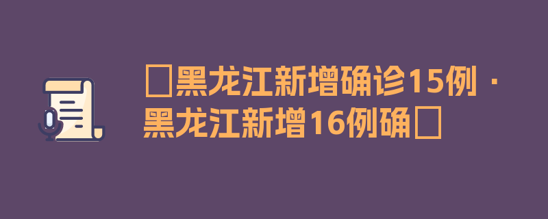 〖黑龙江新增确诊15例·黑龙江新增16例确〗