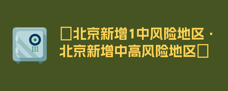 〖北京新增1中风险地区·北京新增中高风险地区〗