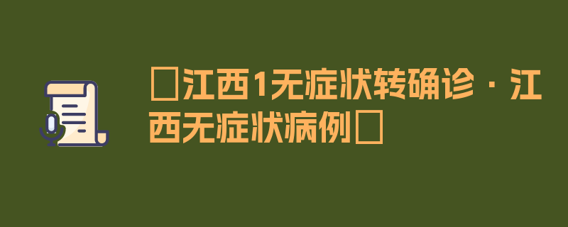 〖江西1无症状转确诊·江西无症状病例〗