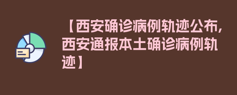 【西安确诊病例轨迹公布,西安通报本土确诊病例轨迹】