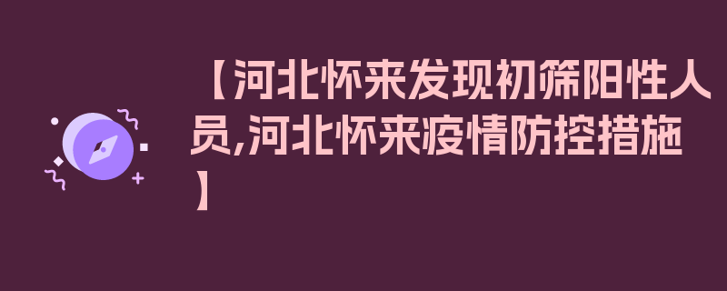 【河北怀来发现初筛阳性人员,河北怀来疫情防控措施】