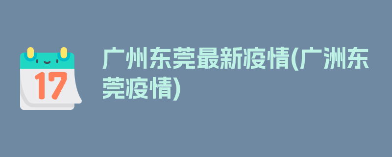 广州东莞最新疫情(广洲东莞疫情)