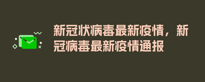 新冠状病毒最新疫情，新冠病毒最新疫情通报