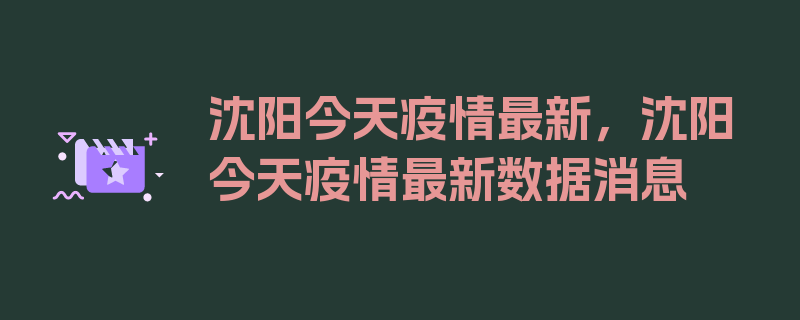 沈阳今天疫情最新，沈阳今天疫情最新数据消息