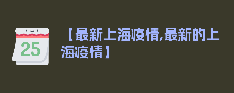 【最新上海疫情,最新的上海疫情】