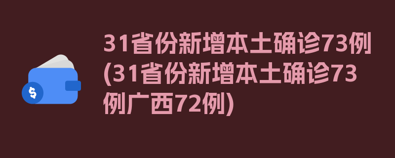 31省份新增本土确诊73例(31省份新增本土确诊73例广西72例)