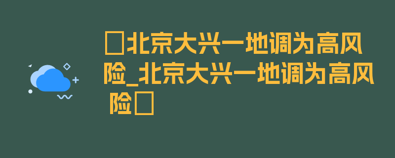 〖北京大兴一地调为高风险_北京大兴一地调为高风 险〗