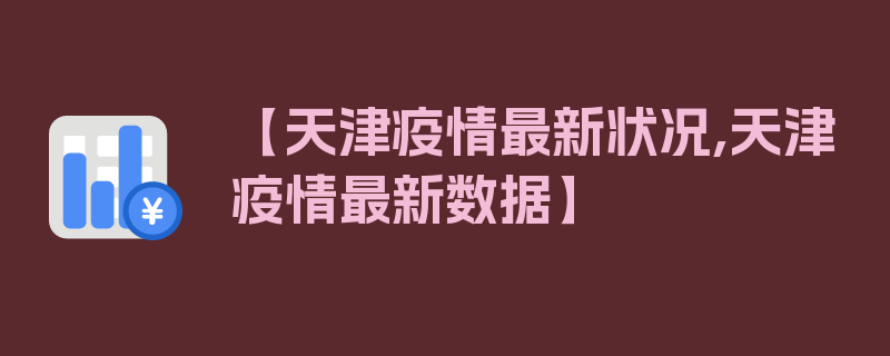 【天津疫情最新状况,天津疫情最新数据】