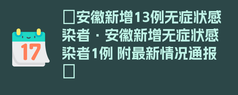 〖安徽新增13例无症状感染者·安徽新增无症状感染者1例 附最新情况通报〗