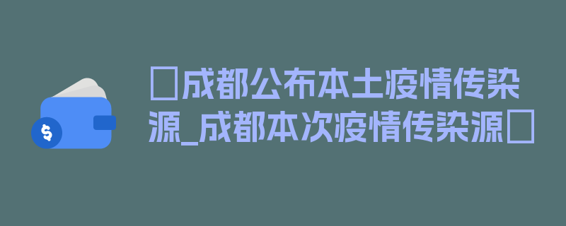 〖成都公布本土疫情传染源_成都本次疫情传染源〗