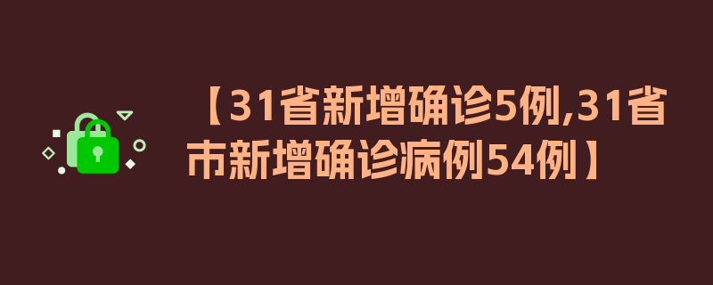 【31省新增确诊5例,31省市新增确诊病例54例】