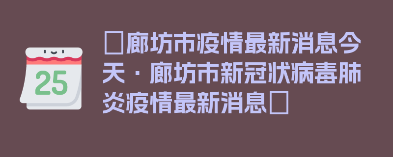 〖廊坊市疫情最新消息今天·廊坊市新冠状病毒肺炎疫情最新消息〗