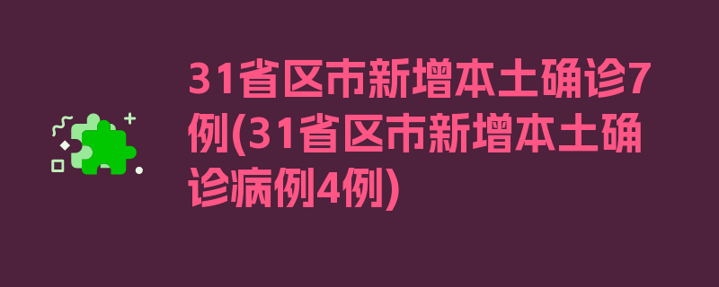 31省区市新增本土确诊7例(31省区市新增本土确诊病例4例)