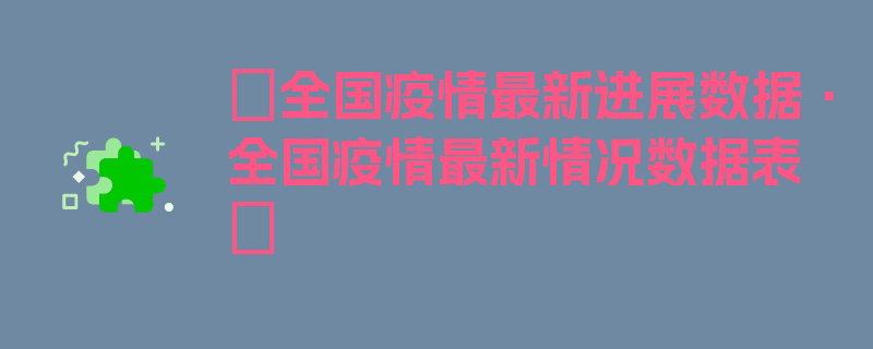 〖全国疫情最新进展数据·全国疫情最新情况数据表〗