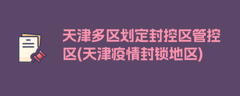 天津多区划定封控区管控区(天津疫情封锁地区)