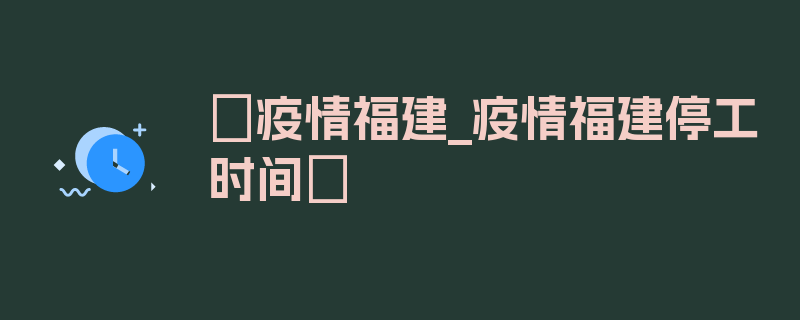 〖疫情福建_疫情福建停工时间〗