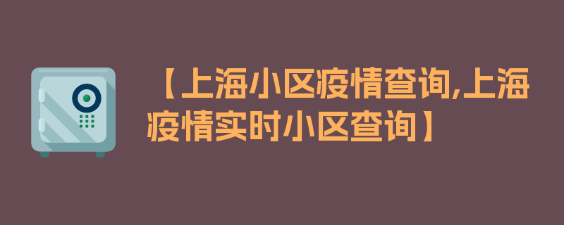 【上海小区疫情查询,上海疫情实时小区查询】