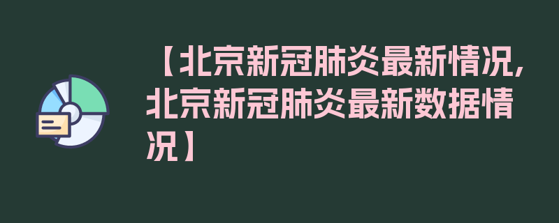 【北京新冠肺炎最新情况,北京新冠肺炎最新数据情况】