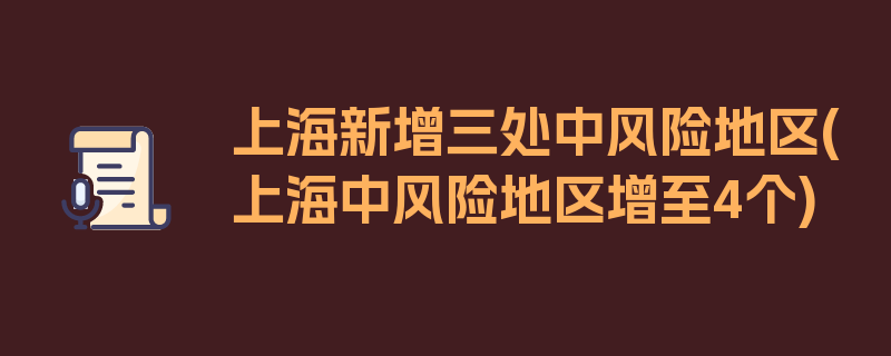 上海新增三处中风险地区(上海中风险地区增至4个)