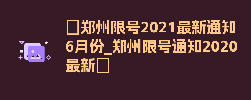 〖郑州限号2021最新通知6月份_郑州限号通知2020最新〗