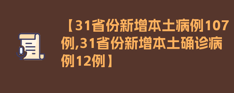 【31省份新增本土病例107例,31省份新增本土确诊病例12例】