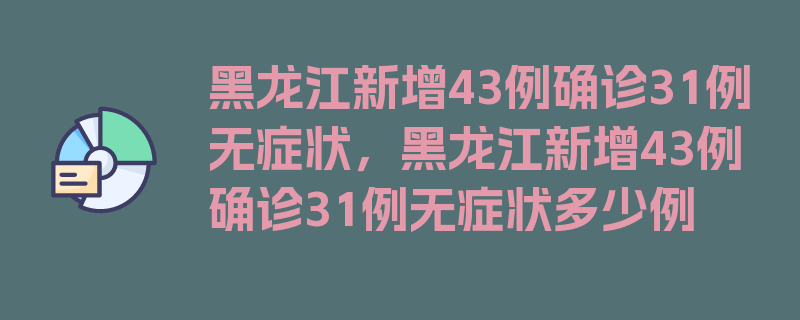 黑龙江新增43例确诊31例无症状，黑龙江新增43例确诊31例无症状多少例