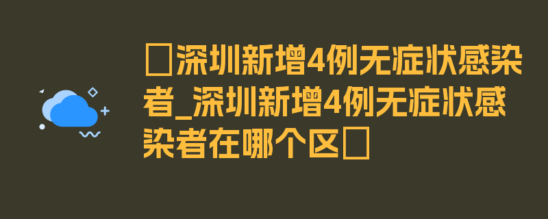 〖深圳新增4例无症状感染者_深圳新增4例无症状感染者在哪个区〗