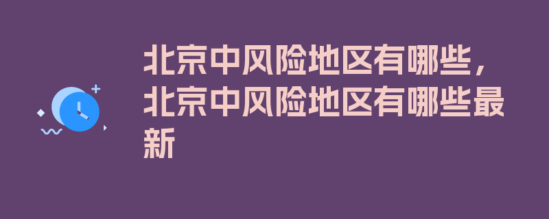 北京中风险地区有哪些，北京中风险地区有哪些最新