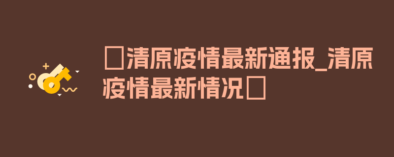 〖清原疫情最新通报_清原疫情最新情况〗