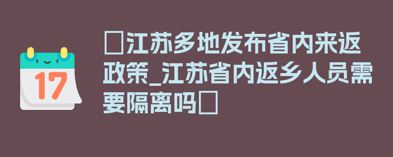 〖江苏多地发布省内来返政策_江苏省内返乡人员需要隔离吗〗